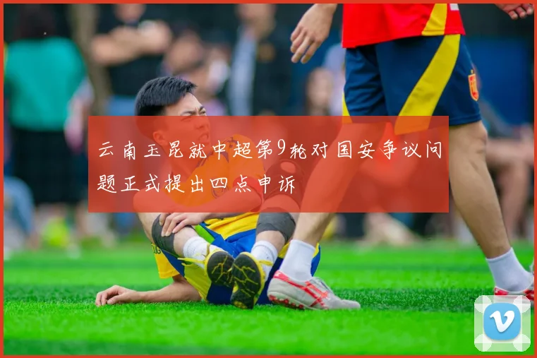 云南玉昆就中超第9轮对国安争议问题正式提出四点申诉