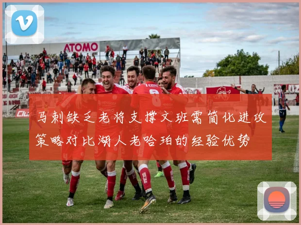 马刺缺乏老将支撑文班需简化进攻策略对比湖人老哈珀的经验优势