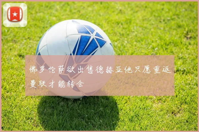 佛罗伦萨欲出售德赫亚他只愿重返曼联才能转会