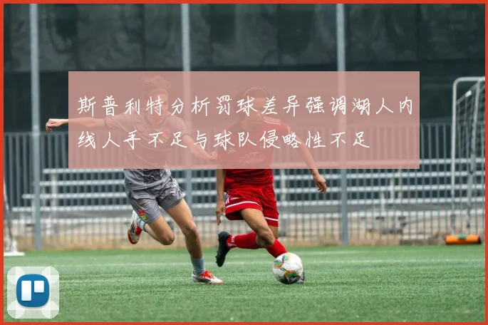 斯普利特分析罚球差异强调湖人内线人手不足与球队侵略性不足
