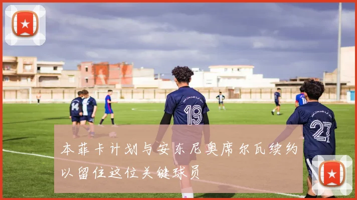 本菲卡计划与安东尼奥席尔瓦续约以留住这位关键球员