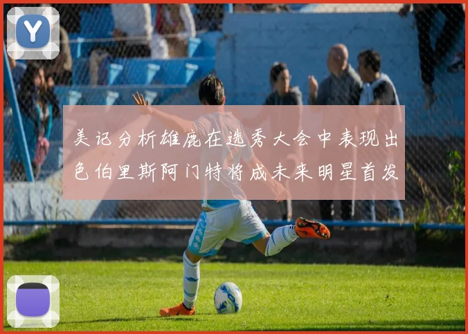 美记分析雄鹿在选秀大会中表现出色伯里斯阿门特将成未来明星首发