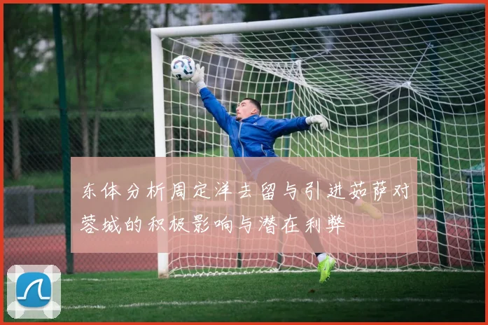 东体分析周定洋去留与引进茹萨对蓉城的积极影响与潜在利弊