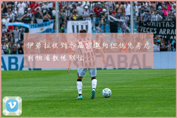 伊劳拉收到水晶宫邀约但优先考虑利物浦教练职位