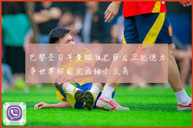 巴黎圣日耳曼瞄准巴萨后卫孔德力争世界杯前完成转会交易