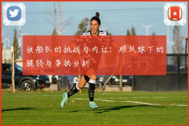 快船队的挑战与内讧：顺风球下的脆弱与争执分析