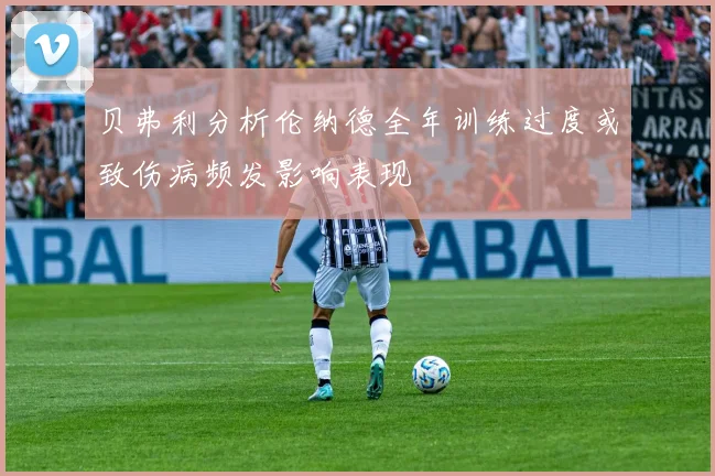 贝弗利分析伦纳德全年训练过度或致伤病频发影响表现