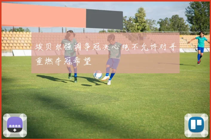 埃贝尔强调争冠决心绝不允许对手重燃夺冠希望